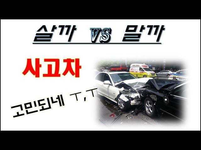 중고사고차 !! 살까 vs 말까 !!! -중고차구입요령 제3탄-