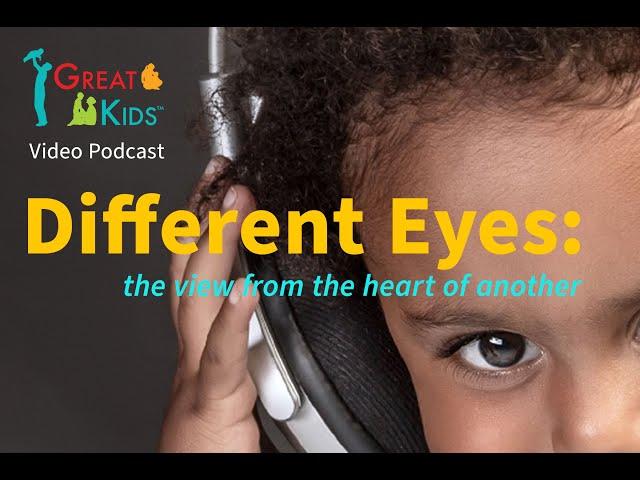 Great Kids Video podcast #7, Different Eyes: The View from the Heart of Another - The Empathy Gap