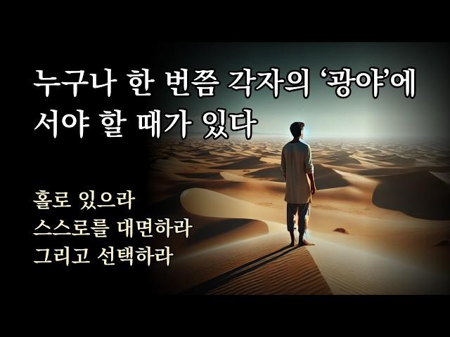 누구나 한 번쯤 각자의 ‘광야’에 서야 할 때가 있다. 홀로 있으라, 스스로를 대면하라, 그리고 선택하라