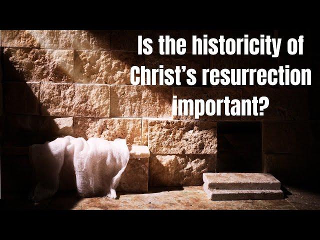 Is the historicity of Christ's resurrection important?