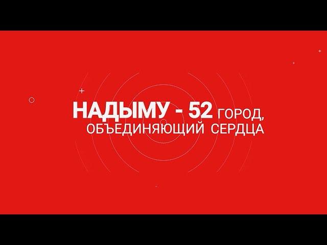 Надыму - 52. Город, объединяющий сердца. Спецвыпуск (30-31.08.24)