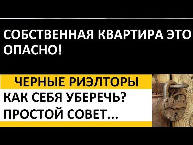 СОБСТВЕННАЯ КВАРТИРА ЭТО ОПАСНО! КАК СЕБЯ УБЕРЕЧЬ ОТ ЧЕРНЫХ РИЭЛТОРОВ Записки агента