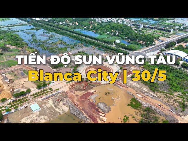 Blanca City | Sun Vũng Tàu | Cập Nhập Tiến Độ Thi Công 30/5