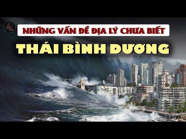 NHỮNG VẤN ĐỀ ĐỊA LÝ CỦA THÁI BÌNH DƯƠNG | Đại Dương bí ẩn và lớn nhất thế giới