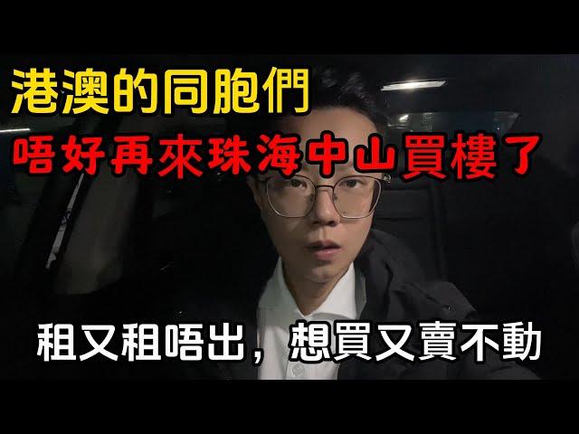 港澳同胞們｜唔好再來珠海中山買樓了｜租又租唔出去｜賣又賣不動｜一個敢講真話的房產人