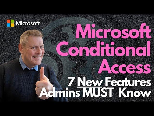 Microsoft Conditional Access - 7 New Features Admins MUST Know!