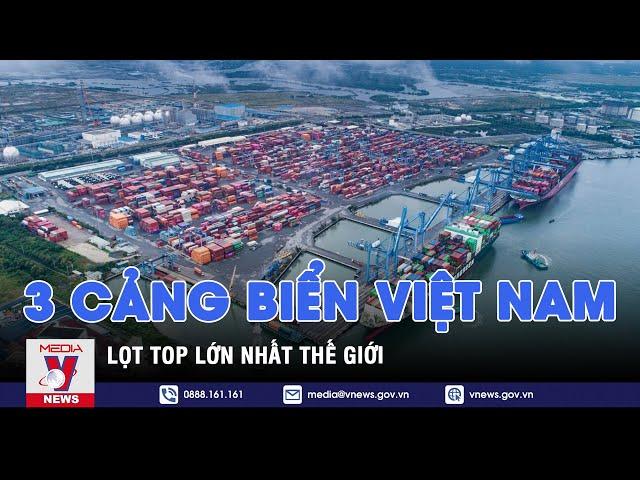 3 cảng biển Việt Nam lọt Top lớn nhất thế giới - VNEWS