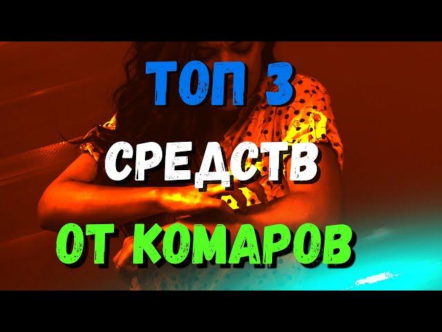 ЛУЧШЕЕ СРЕДСТВО ОТ КОМАРОВ! ТОП 3 СРЕДСТВА ЗАЩИТЫ ОТ КОМАРОВ