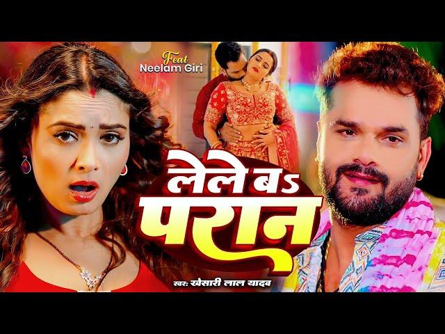 #Video | लेले ब परान | #Khesari Lal Yadav. #Shilpi Raj | Lele Ba Paran | Ft, #Neelam | Bhojpuri Song