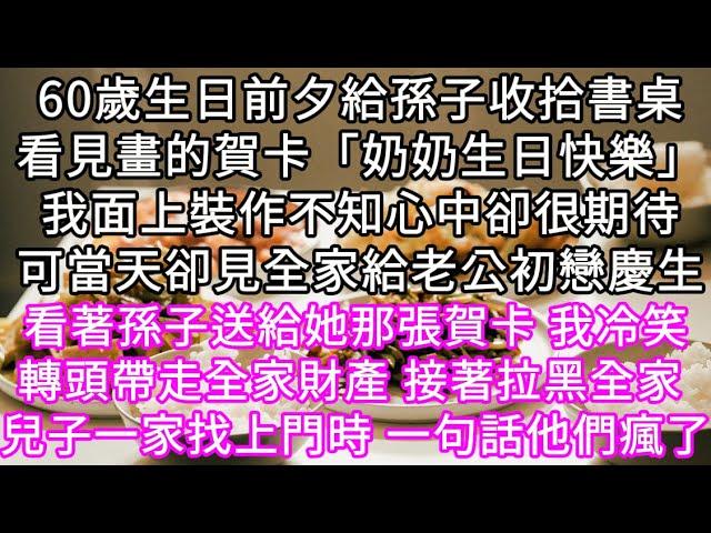 60歲生日前夕給孫子收拾書桌看見畫的賀卡「奶奶生日快樂」我面上裝作不知心中卻很期待可當天卻見全家給老公初戀慶生 #心書時光 #為人處事 #生活經驗 #情感故事 #唯美频道 #爽文