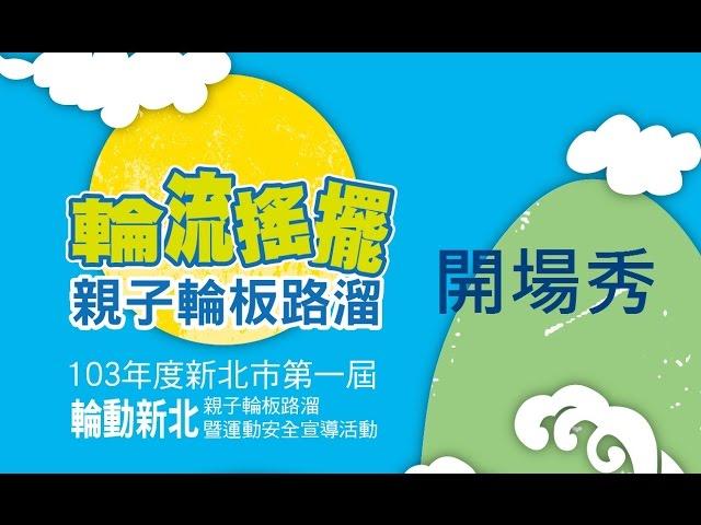 103年度新北市第一屆【輪動新北】親子輪板路溜及運動安全宣導活動開場秀