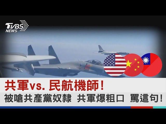 共軍vs 民航機師!被嗆共產黨奴隸 共軍爆粗口 罵這句!!｜TVBS新聞