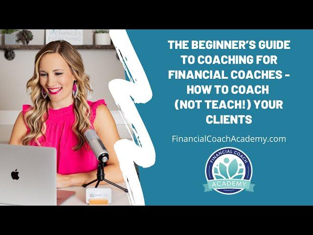 The Beginner’s Guide to Coaching for Financial Coaches - How to Coach Your Clients Effectively