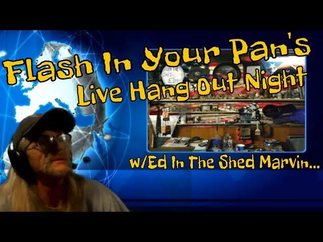 Flash In Your Pan's ~ Live Hang Out Night, w/Ed In The Shed Marvin...