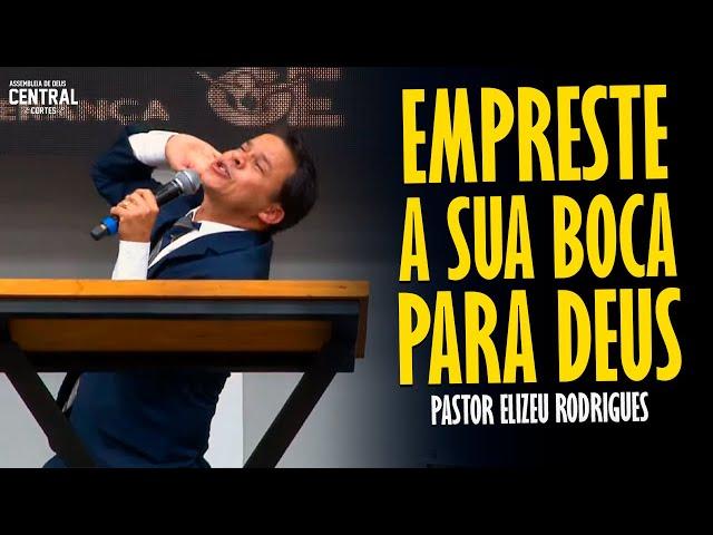 PASTOR ELIZEU RODRIGUES: EMPRESTE A SUA BOCA PARA DEUS - PREGAÇÃO ANGELICAL