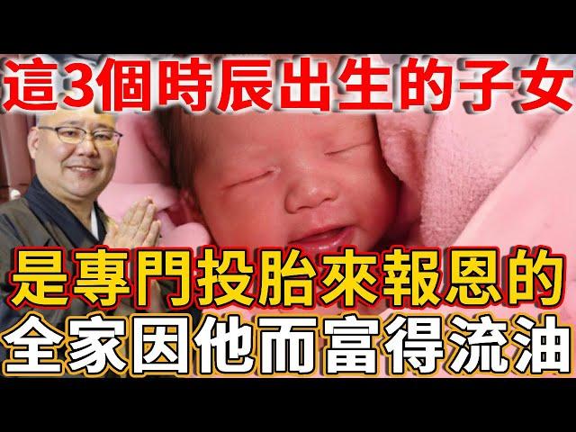 這3個時辰出生的子女，命理旺盛，天生就是給父母積福報恩的“主”，將來全家因他而富得流油！快看看你家是不是！