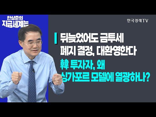 뒤늦었어도 금투세 폐지 결정, 대환영한다ㅣ국내 투자자, 왜 싱가포르 모델에 열광하나?ㅣ한상춘의 지금세계는ㅣ한국경제TV