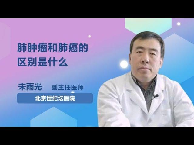 肺肿瘤和肺癌的区别是什么 宋雨光 首都医科大学附属北京世纪坛医院