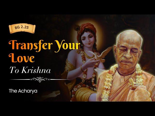 Transfer Your Love To Krishna | Srila Prabhupada | BG 2.25