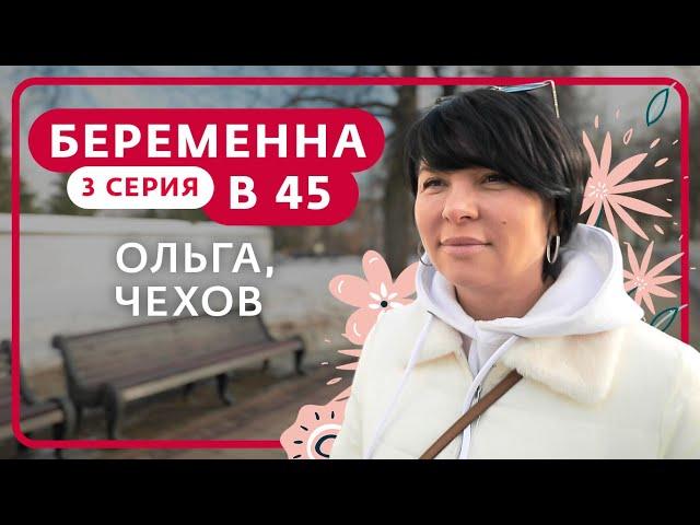 БЕРЕМЕННА В 45 | 3 ВЫПУСК | ОЛЬГА, ЧЕХОВ