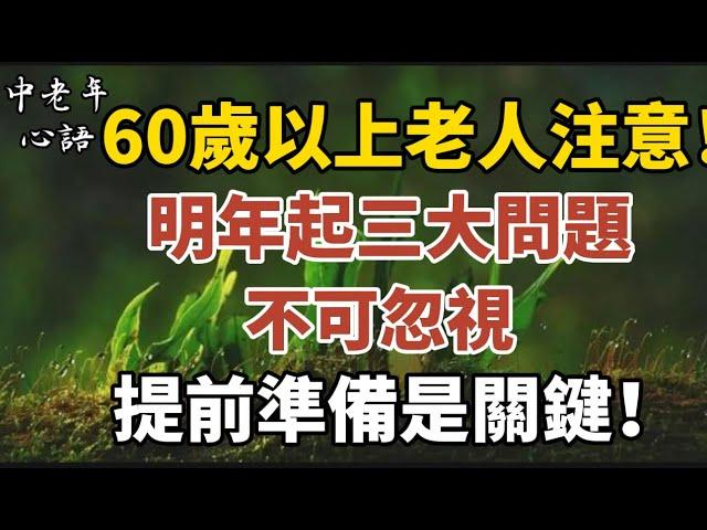 60歲以上老人注意！明年起三大問題不可忽視，提前準備是關鍵！【中老年心語】#養老 #幸福#人生 #晚年幸福 #深夜#讀書 #養生 #佛 #為人處世#哲理