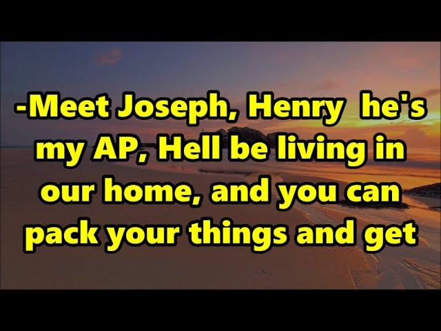 -Meet Joseph, Henry  he's my AP, Hell be living in our home, and you can pack your things and get