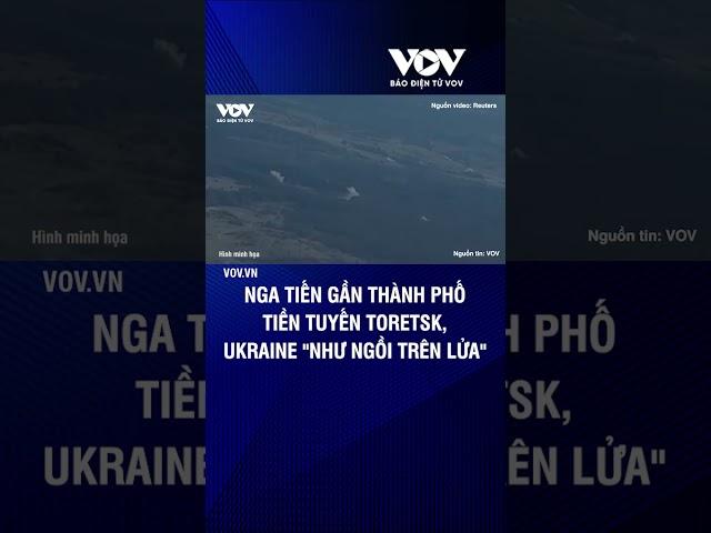 Nga tiến gần thành phố tiền tuyến Toretsk, Ukraine "như ngồi trên lửa" | Báo Điện tử VOV