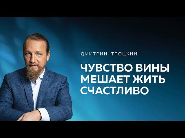 ЧУВСТВО ВИНЫ МЕШАЕТ ЖИТЬ СЧАСТЛИВО. Дмитрий Троцкий