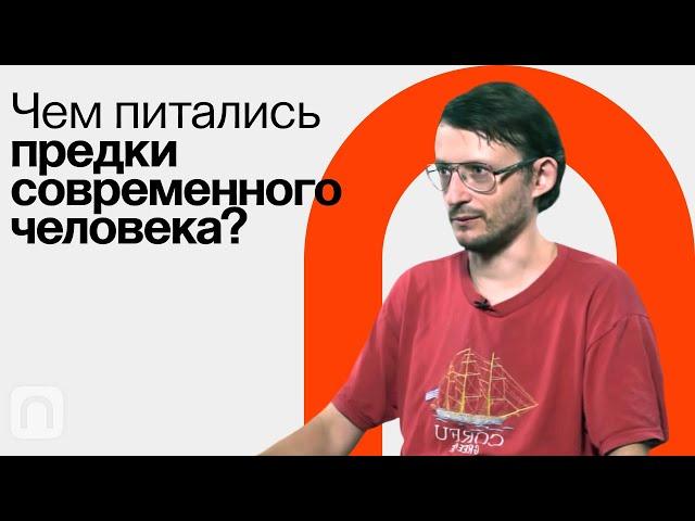 Пища древних людей — Станислав Дробышевский / ПостНаука