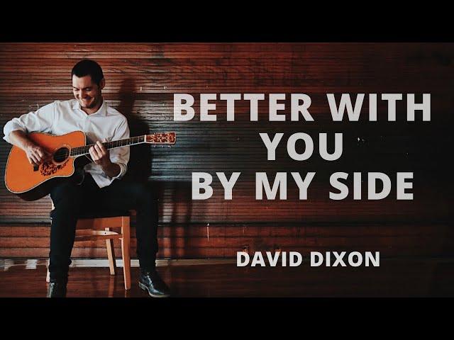 "Better With You By My Side" Original song by David Dixon