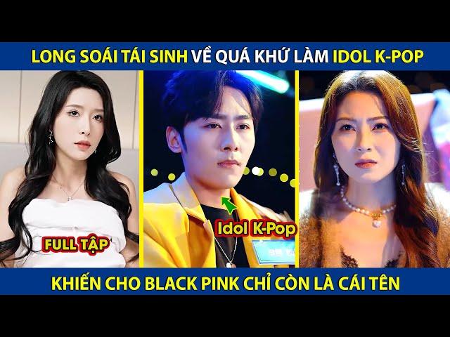 Long Soái Tái Sinh Về Quá Khứ Làm Idol K-Pop, Khiến Cho Black Pink Chỉ Còn Là Cái Tên | review phim