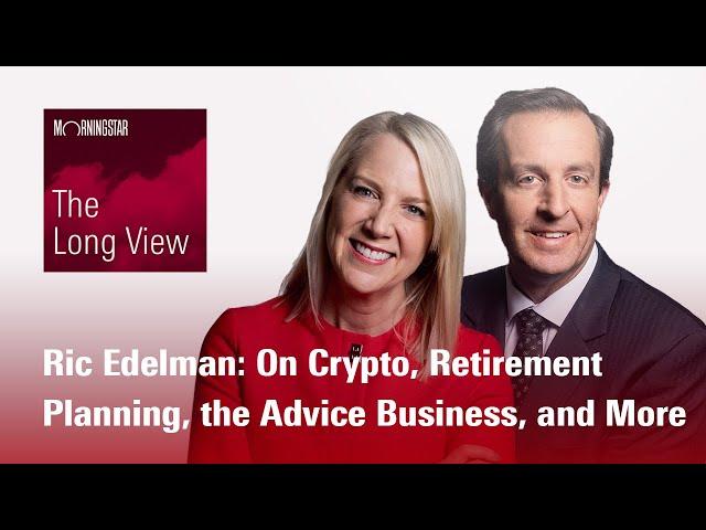 The Long View: Ric Edelman: On Crypto, Retirement Planning, the Advice Business, and More