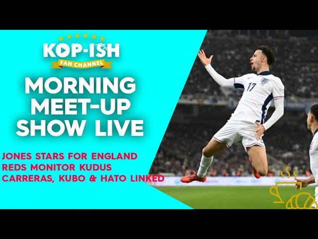 JONES STARS FOR ENGLAND | REDS MONITOR KUDUS | CARRERAS, KUBO & HATO LINKED | MORNING MEET-UP LIVE