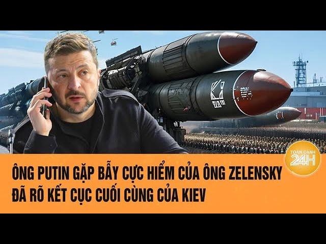 Toàn cảnh thế giới: Ông Putin gặp bẫy hiểm của ông Zelensky, đã rõ kết cục cuối cùng của Kiev