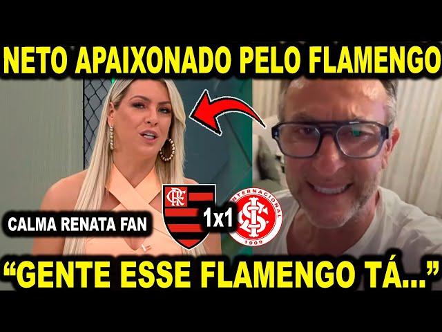 NETO "APLAUDIU DE PÉ" O FLAMENGO E RENATA FAN FOI CLUBISTA? INTERNACIONAL 1X1 FLAMENGO! CRAQUE NETO!