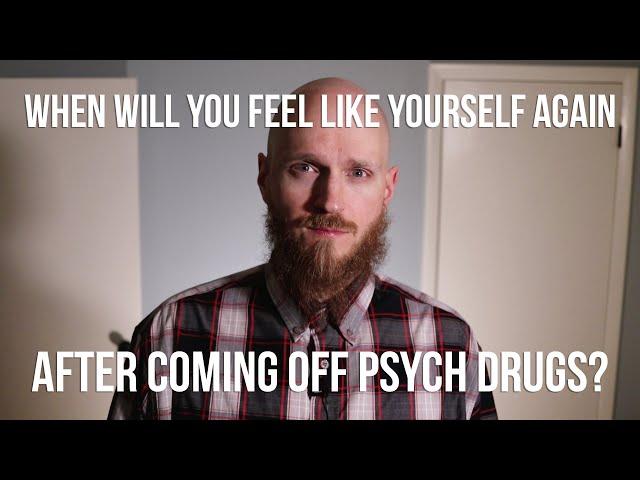 When will you feel like yourself again after coming off psych drugs?