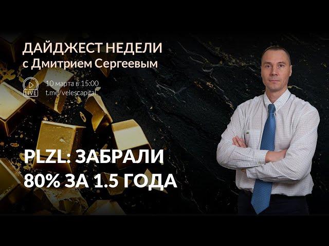 PLZL: забрали 80% за 1.5 года | Дайджест недели с Дмитрием Сергеевым - 10 - 14 марта 2025