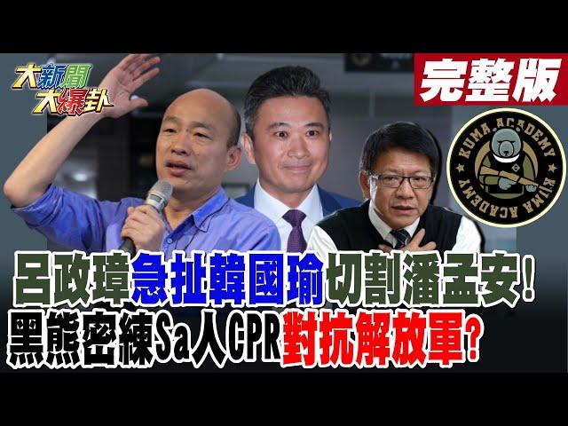 【#大新聞大爆卦 下】呂政璋急扯韓國瑜切割潘孟安!黑熊密練Sa人CPR對抗解放軍?  完整版 20241112@大新聞大爆卦HotNewsTalk