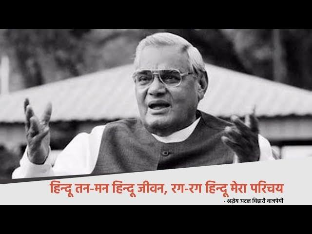 हिन्दू तन-मन हिन्दू जीवन, रग-रग हिन्दू मेरा परिचय - श्रद्धेय अटल बिहारी वाजपेयी