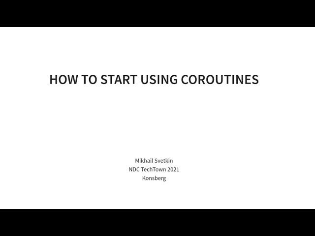 How to start using coroutines - Mikhail Svetkin - NDC TechTown 2021