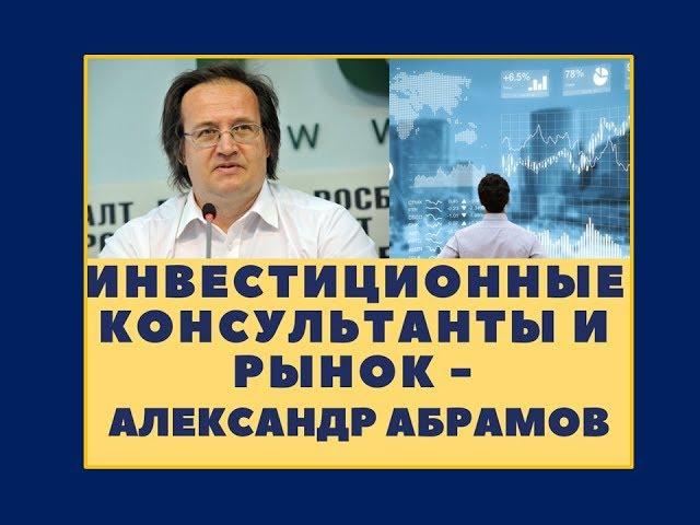 Инвестиционные консультанты и рынок - Александр Абрамов