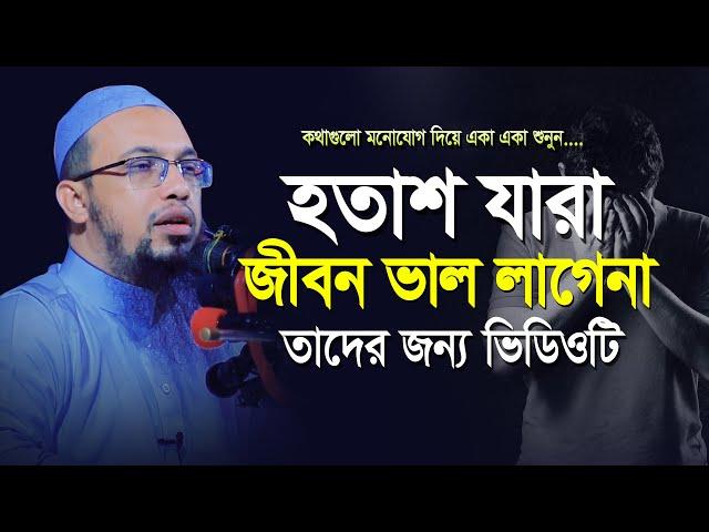 হতাশা যারা জীবন ভাল লাগেনা তাদের জন্য এই ভিডিওটি দেখা জরুরী | Shaikh Ahmadullah new Waz