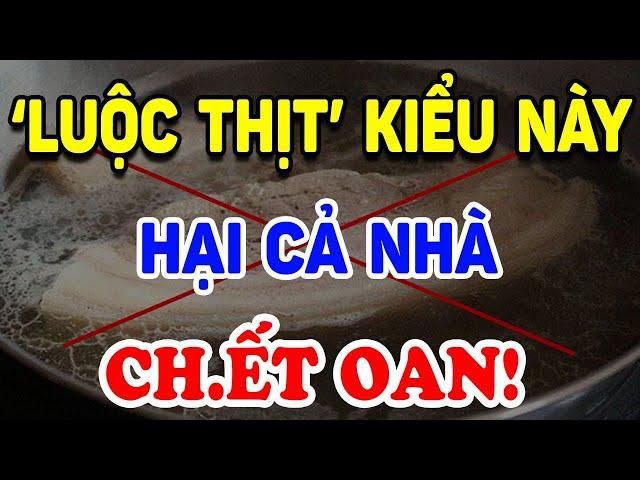 5 SAI LẦM KHỦNG KHIẾP Khi LUỘC THỊT Hại Cả Nhà Ch.ết Oan ! | Triết Lý Tinh Hoa