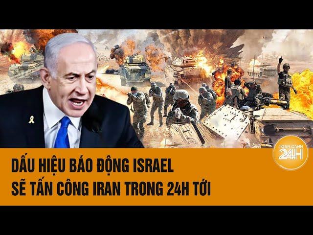 Thời sự quốc tế: Dấu hiệu báo động Israel sẽ tấn công Iran trong 24h tới