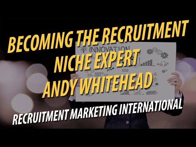 Becoming The Recruitment Niche Expert   Andy Whitehead   Recruitment Marketing International