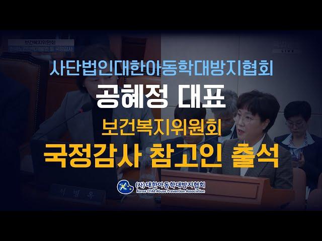 사단법인대한아동학대방지협회 공혜정 대표, 보건복지원원회 국정감사 참고인 출석