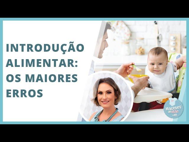 OS 12 MAIORES ERROS DA INTRODUÇÃO ALIMENTAR | MACETES DE MÃE