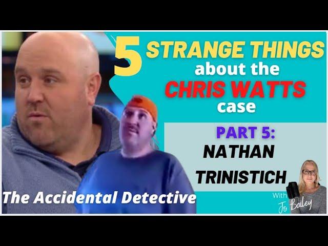 5 STRANGE things about the CHRIS WATT'S CASE: PART 5 - NATHAN TRINASTICH - The Accidental Detective!