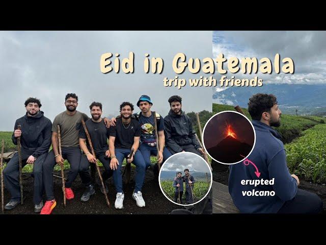 EID in Guatamala/ Hiking an ACTIVE Volcano