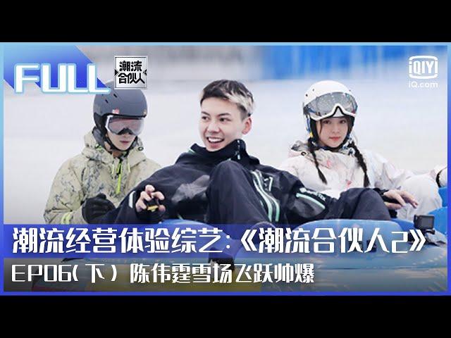 【FULL】欧阳娜娜让范丞丞叫姐姐 陈伟霆雪场飞跃帅爆 | 潮流合伙人2  EP06 下 | Fourtry2 |  iQiyi综艺